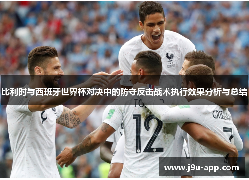 比利时与西班牙世界杯对决中的防守反击战术执行效果分析与总结