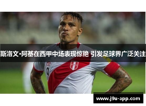 斯洛文·阿基在西甲中场表现惊艳 引发足球界广泛关注