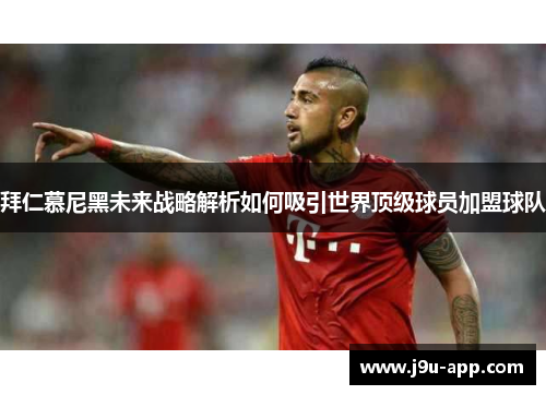 拜仁慕尼黑未来战略解析如何吸引世界顶级球员加盟球队