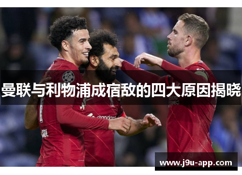 曼联与利物浦成宿敌的四大原因揭晓