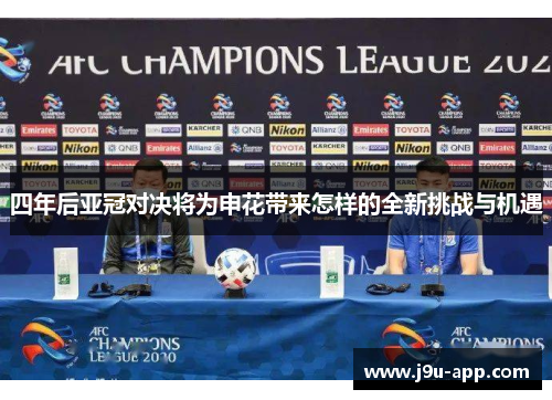 四年后亚冠对决将为申花带来怎样的全新挑战与机遇