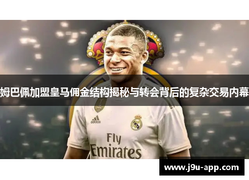 姆巴佩加盟皇马佣金结构揭秘与转会背后的复杂交易内幕