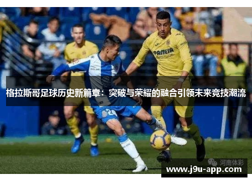 格拉斯哥足球历史新篇章：突破与荣耀的融合引领未来竞技潮流