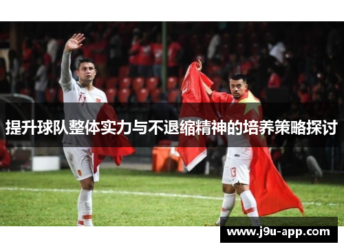 提升球队整体实力与不退缩精神的培养策略探讨