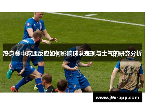 热身赛中球迷反应如何影响球队表现与士气的研究分析