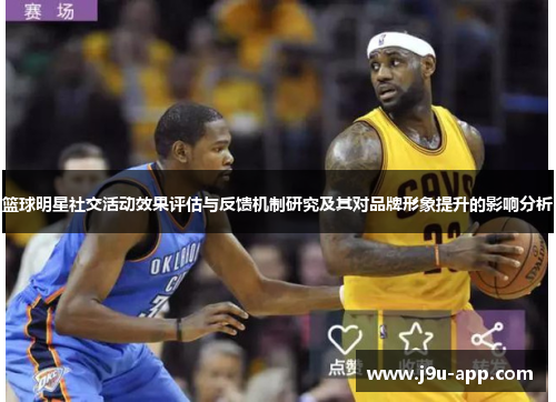 篮球明星社交活动效果评估与反馈机制研究及其对品牌形象提升的影响分析 篮球明星社交活动效果评估与反馈机制研究及其对品牌形象提升的影响分析