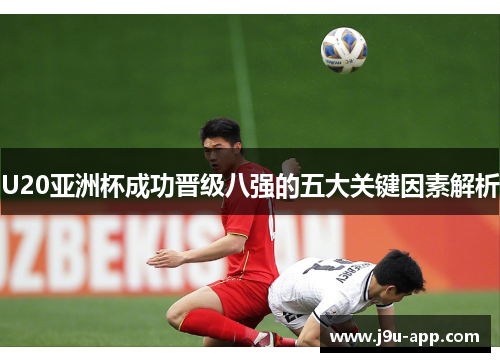 U20亚洲杯成功晋级八强的五大关键因素解析 U20亚洲杯成功晋级八强的五大关键因素解析