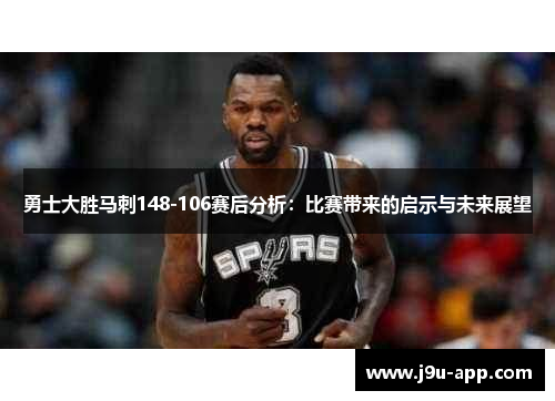 勇士大胜马刺148-106赛后分析:比赛带来的启示与未来展望 勇士大胜马刺148-106赛后分析:比赛带来的启示与未来展望