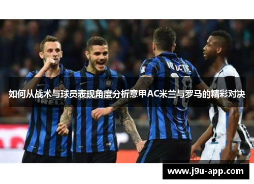 如何从战术与球员表现角度分析意甲AC米兰与罗马的精彩对决