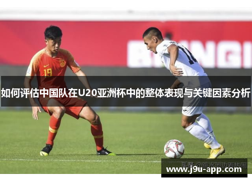 如何评估中国队在U20亚洲杯中的整体表现与关键因素分析 如何评估中国队在U20亚洲杯中的整体表现与关键因素分析
