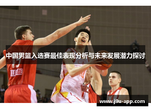 中国男篮入选赛最佳表现分析与未来发展潜力探讨
