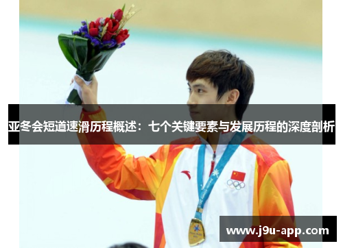亚冬会短道速滑历程概述：七个关键要素与发展历程的深度剖析