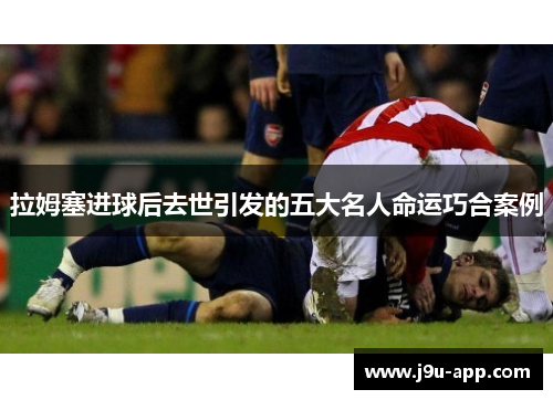 拉姆塞进球后去世引发的五大名人命运巧合案例