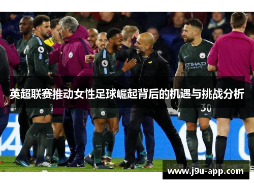 英超联赛推动女性足球崛起背后的机遇与挑战分析