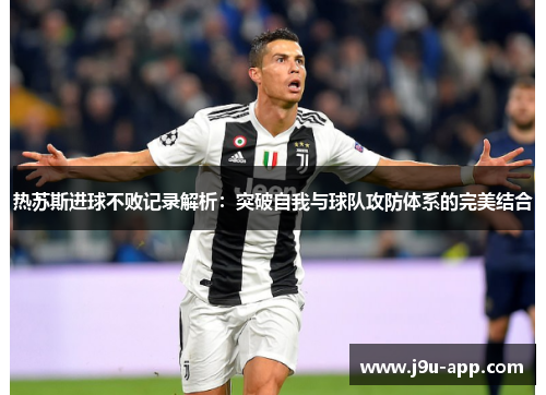 热苏斯进球不败记录解析：突破自我与球队攻防体系的完美结合