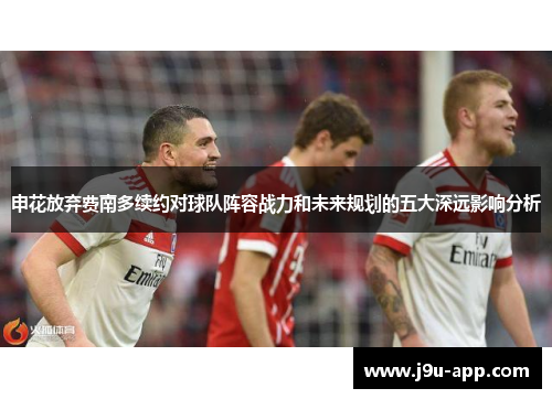 申花放弃费南多续约对球队阵容战力和未来规划的五大深远影响分析