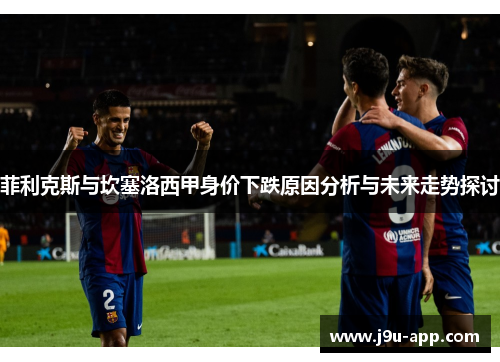 菲利克斯与坎塞洛西甲身价下跌原因分析与未来走势探讨
