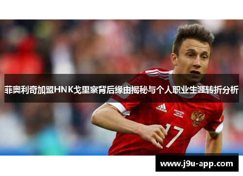菲奥利奇加盟HNK戈里察背后缘由揭秘与个人职业生涯转折分析