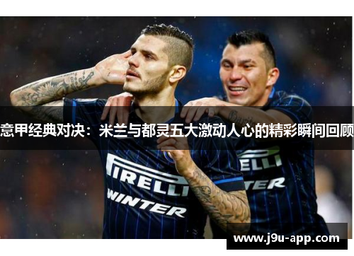 意甲经典对决：米兰与都灵五大激动人心的精彩瞬间回顾