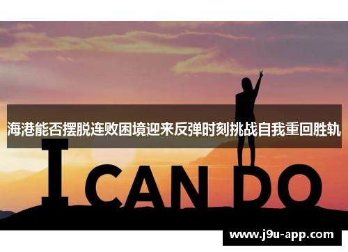 海港能否摆脱连败困境迎来反弹时刻挑战自我重回胜轨