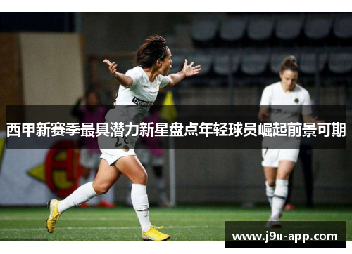 西甲新赛季最具潜力新星盘点年轻球员崛起前景可期