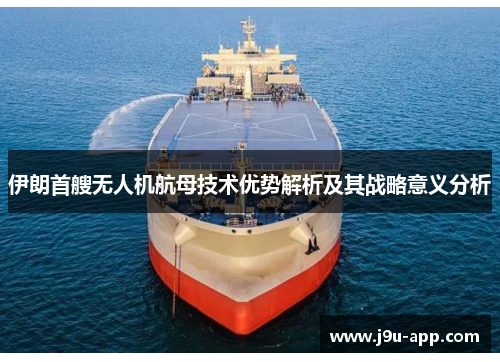 伊朗首艘无人机航母技术优势解析及其战略意义分析