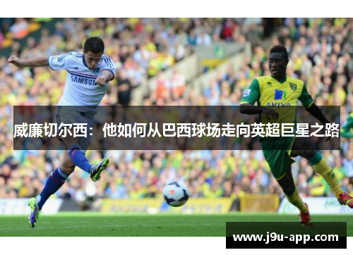 威廉切尔西：他如何从巴西球场走向英超巨星之路