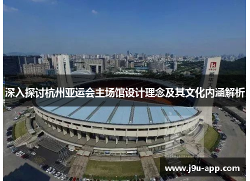 深入探讨杭州亚运会主场馆设计理念及其文化内涵解析