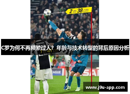 C罗为何不再频繁过人？年龄与技术转型的背后原因分析
