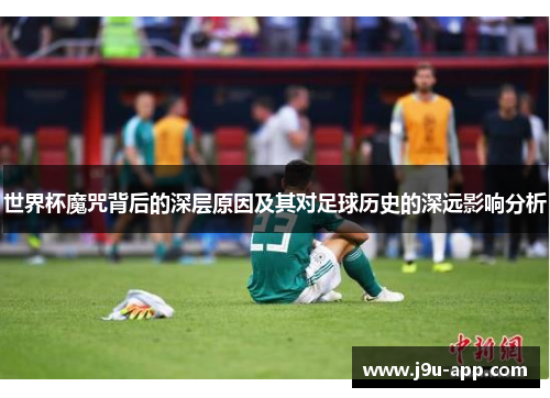 世界杯魔咒背后的深层原因及其对足球历史的深远影响分析