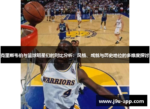 克里斯韦伯与篮球明星们的对比分析：风格、成就与历史地位的多维度探讨