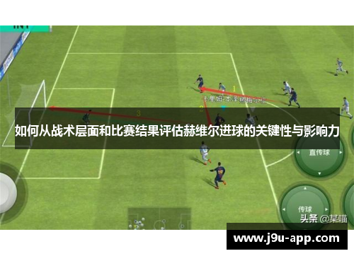 如何从战术层面和比赛结果评估赫维尔进球的关键性与影响力 如何从战术层面和比赛结果评估赫维尔进球的关键性与影响力