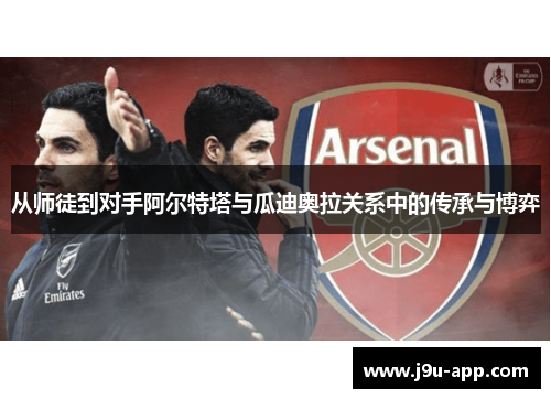 从师徒到对手阿尔特塔与瓜迪奥拉关系中的传承与博弈