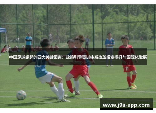 中国足球崛起的四大关键因素：政策引导青训体系改革投资提升与国际化发展