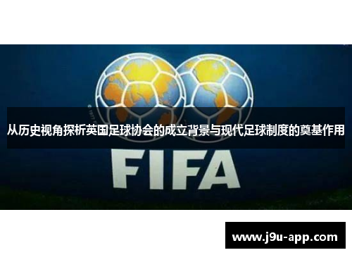从历史视角探析英国足球协会的成立背景与现代足球制度的奠基作用