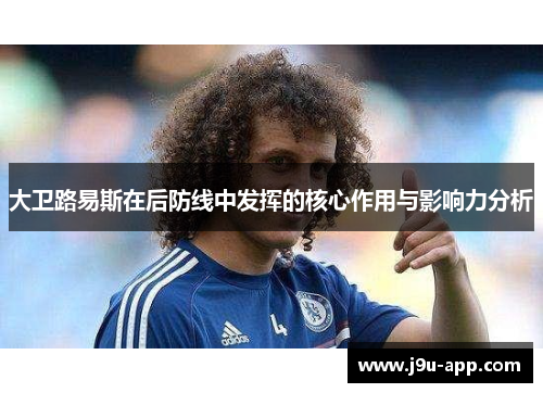 大卫路易斯在后防线中发挥的核心作用与影响力分析