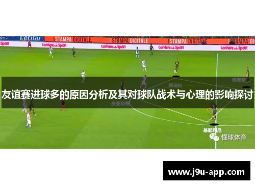 友谊赛进球多的原因分析及其对球队战术与心理的影响探讨