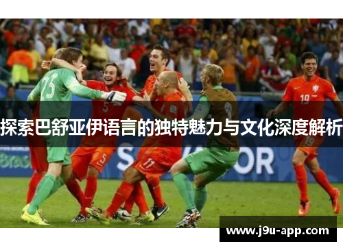 探索巴舒亚伊语言的独特魅力与文化深度解析