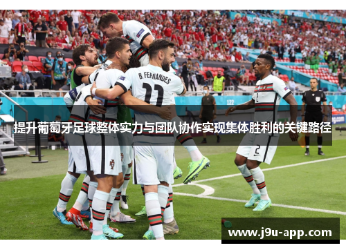 提升葡萄牙足球整体实力与团队协作实现集体胜利的关键路径