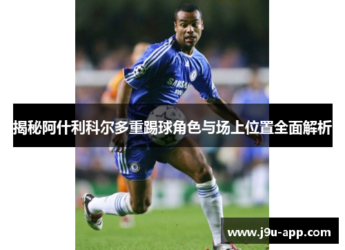 揭秘阿什利科尔多重踢球角色与场上位置全面解析