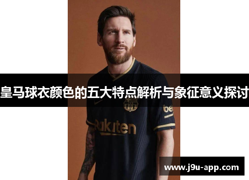 皇马球衣颜色的五大特点解析与象征意义探讨